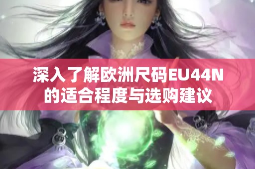 深入了解欧洲尺码EU44N的适合程度与选购建议