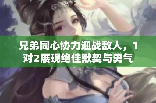 兄弟同心协力迎战敌人，1对2展现绝佳默契与勇气