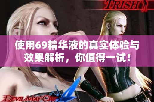 使用69精华液的真实体验与效果解析，你值得一试！