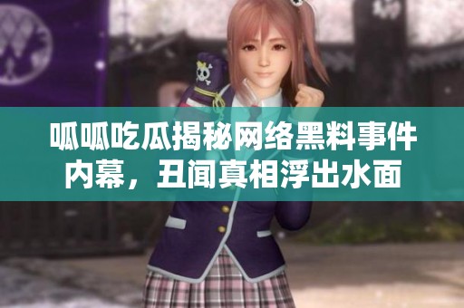 呱呱吃瓜揭秘网络黑料事件内幕，丑闻真相浮出水面