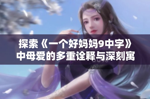 探索《一个好妈妈9中字》中母爱的多重诠释与深刻寓意