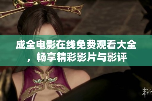 成全电影在线免费观看大全，畅享精彩影片与影评