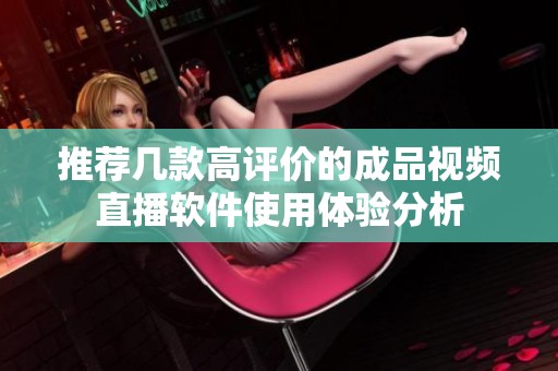 推荐几款高评价的成品视频直播软件使用体验分析