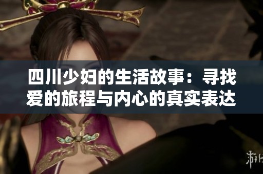 四川少妇的生活故事：寻找爱的旅程与内心的真实表达