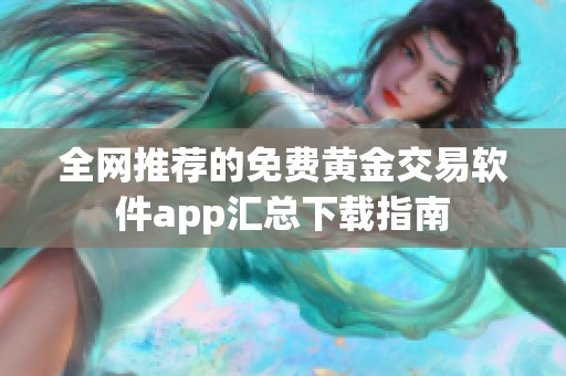 全网推荐的免费黄金交易软件app汇总下载指南