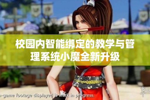 校园内智能绑定的教学与管理系统小魔全新升级