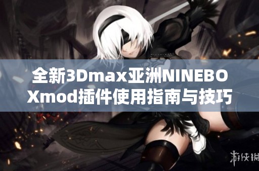 全新3Dmax亚洲NINEBOXmod插件使用指南与技巧分享