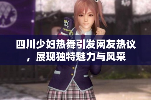 四川少妇热舞引发网友热议，展现独特魅力与风采