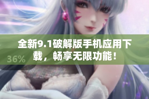全新9.1破解版手机应用下载，畅享无限功能！