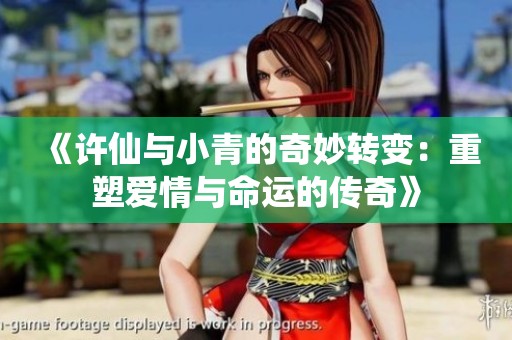 《许仙与小青的奇妙转变：重塑爱情与命运的传奇》
