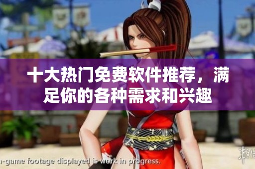 十大热门免费软件推荐，满足你的各种需求和兴趣