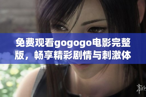 免费观看gogogo电影完整版，畅享精彩剧情与刺激体验