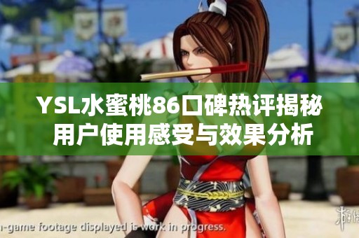 YSL水蜜桃86口碑热评揭秘 用户使用感受与效果分析