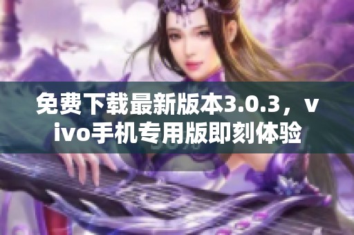 免费下载最新版本3.0.3，vivo手机专用版即刻体验