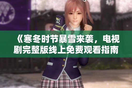 《寒冬时节暴雪来袭，电视剧完整版线上免费观看指南》