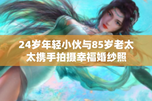 24岁年轻小伙与85岁老太太携手拍摄幸福婚纱照
