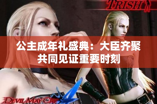 公主成年礼盛典：大臣齐聚共同见证重要时刻