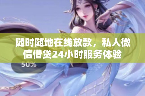随时随地在线放款，私人微信借贷24小时服务体验