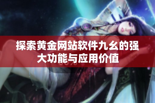 探索黄金网站软件九幺的强大功能与应用价值