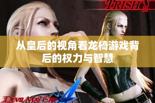 从皇后的视角看龙椅游戏背后的权力与智慧