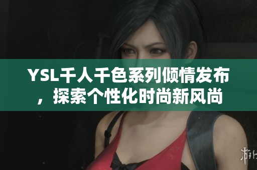 YSL千人千色系列倾情发布，探索个性化时尚新风尚