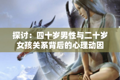 探讨：四十岁男性与二十岁女孩关系背后的心理动因