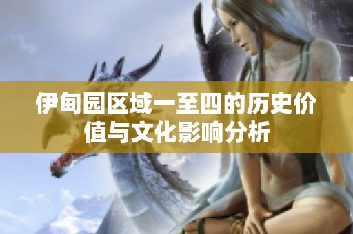 伊甸园区域一至四的历史价值与文化影响分析