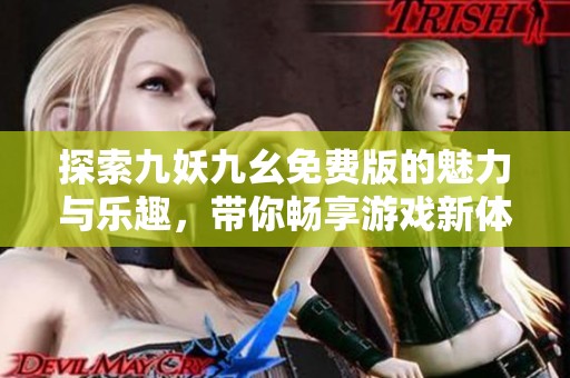 探索九妖九幺免费版的魅力与乐趣，带你畅享游戏新体验