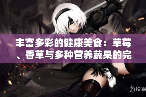 丰富多彩的健康美食：草莓、香草与多种营养蔬果的完美结合