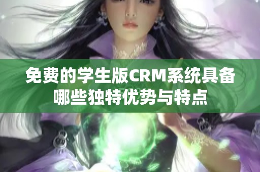 免费的学生版CRM系统具备哪些独特优势与特点