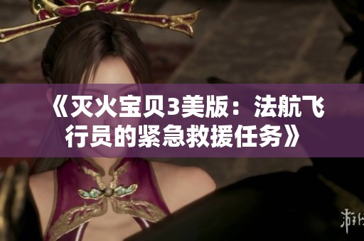 《灭火宝贝3美版：法航飞行员的紧急救援任务》