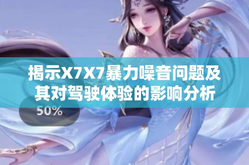 揭示X7X7暴力噪音问题及其对驾驶体验的影响分析