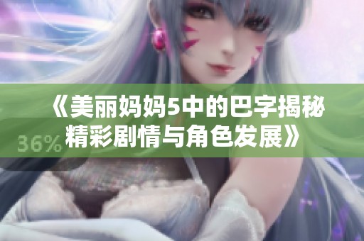 《美丽妈妈5中的巴字揭秘精彩剧情与角色发展》