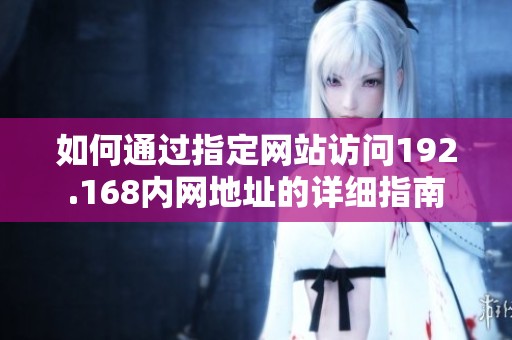 如何通过指定网站访问192.168内网地址的详细指南