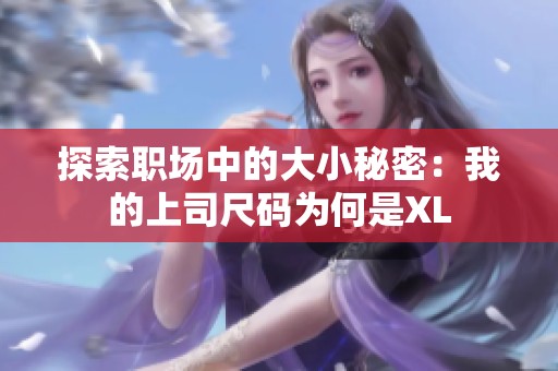 探索职场中的大小秘密：我的上司尺码为何是XL
