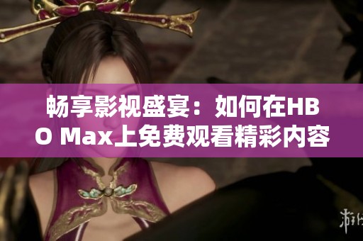 畅享影视盛宴：如何在HBO Max上免费观看精彩内容
