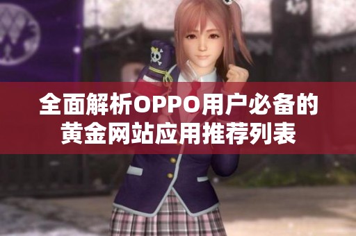 全面解析OPPO用户必备的黄金网站应用推荐列表