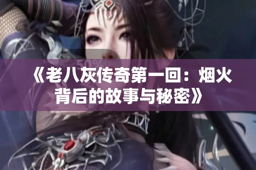 《老八灰传奇第一回：烟火背后的故事与秘密》