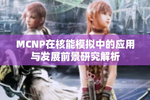 MCNP在核能模拟中的应用与发展前景研究解析