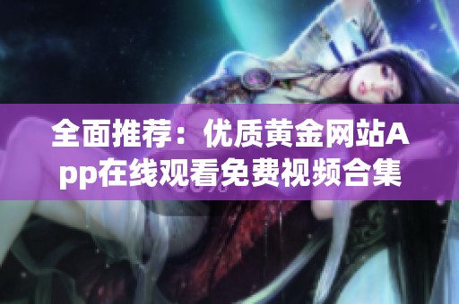 全面推荐：优质黄金网站App在线观看免费视频合集