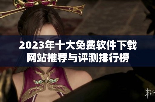 2023年十大免费软件下载网站推荐与评测排行榜