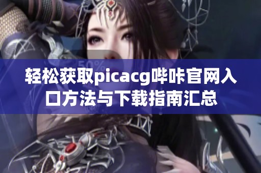 轻松获取picacg哔咔官网入口方法与下载指南汇总