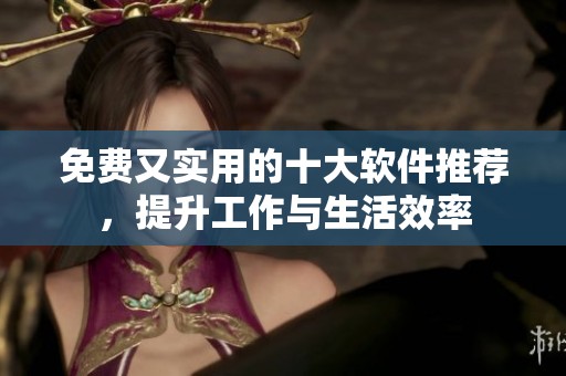 免费又实用的十大软件推荐，提升工作与生活效率