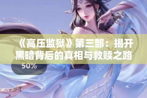 《高压监狱》第三部：揭开黑暗背后的真相与救赎之路