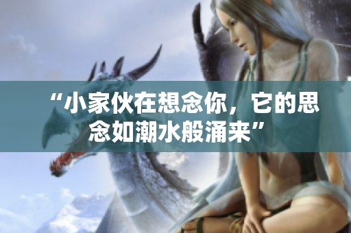 “小家伙在想念你，它的思念如潮水般涌来”