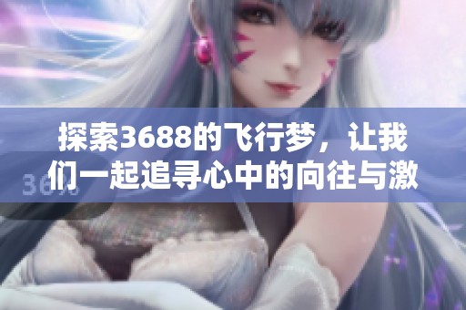 探索3688的飞行梦，让我们一起追寻心中的向往与激情