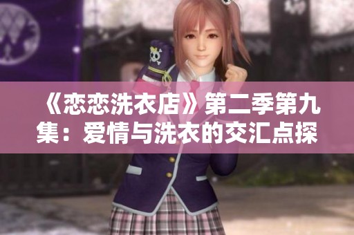 《恋恋洗衣店》第二季第九集：爱情与洗衣的交汇点探索