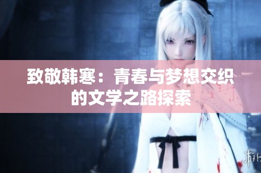 致敬韩寒：青春与梦想交织的文学之路探索
