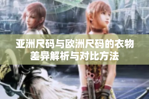 亚洲尺码与欧洲尺码的衣物差异解析与对比方法
