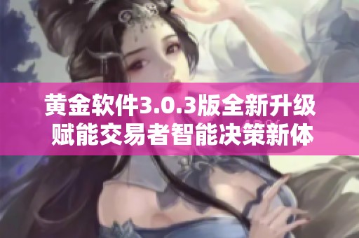 黄金软件3.0.3版全新升级 赋能交易者智能决策新体验